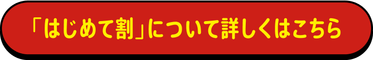 「はじめて割」について詳しくはこちら