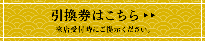 引換券はこちら 来店受付時にご提示ください。