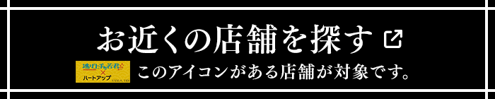 お近くの店舗を探す このアイコンがある店舗が対象です。