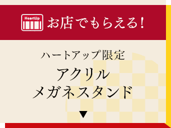 お店でもらえる！ハートアップ限定アクリルメガネスタンド