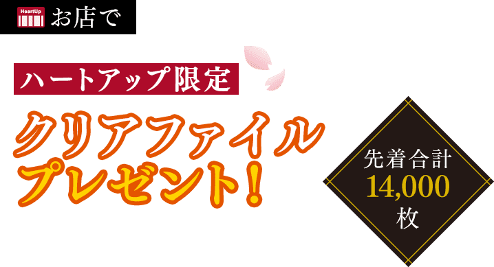 お店で ハートアップ限定 クリアファイルプレゼント（先着合計14,000枚）