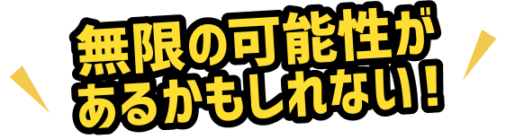 無限の可能性があるかもしれない！