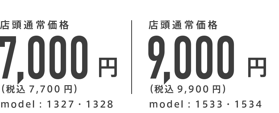 店頭通常価格7,000円（税込5,700円）model：1327・1328 店頭通常価格9,000円（税込9,900円）model：1533・1534